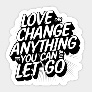 Love can change anything if you can just let go Sticker